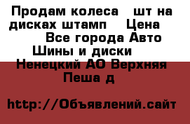 Продам колеса 4 шт на дисках штамп. › Цена ­ 4 000 - Все города Авто » Шины и диски   . Ненецкий АО,Верхняя Пеша д.